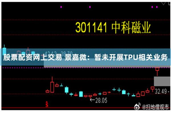 股票配资网上交易 景嘉微：暂未开展TPU相关业务