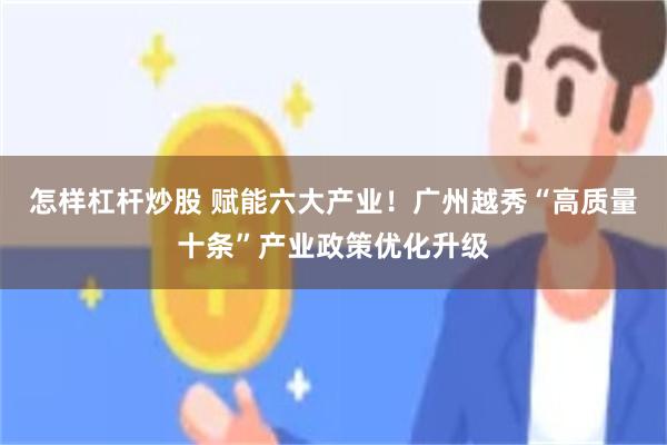 怎样杠杆炒股 赋能六大产业！广州越秀“高质量十条”产业政策优化升级