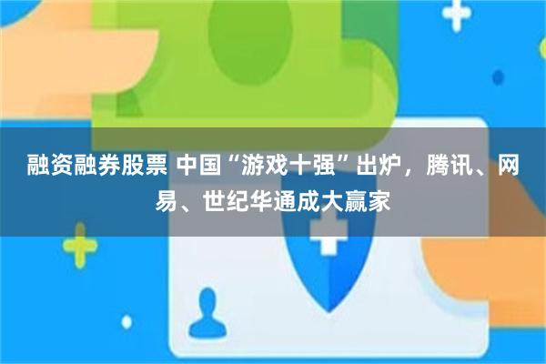 融资融券股票 中国“游戏十强”出炉，腾讯、网易、世纪华通成大赢家