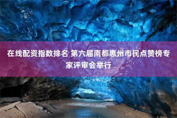 在线配资指数排名 第六届南都惠州市民点赞榜专家评审会举行