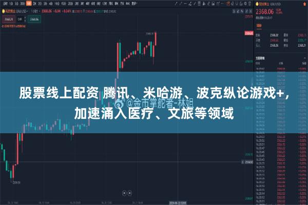 股票线上配资 腾讯、米哈游、波克纵论游戏+，加速涌入医疗、文旅等领域