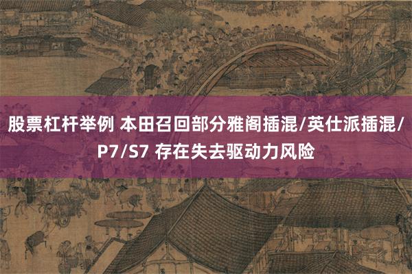股票杠杆举例 本田召回部分雅阁插混/英仕派插混/P7/S7 存在失去驱动力风险