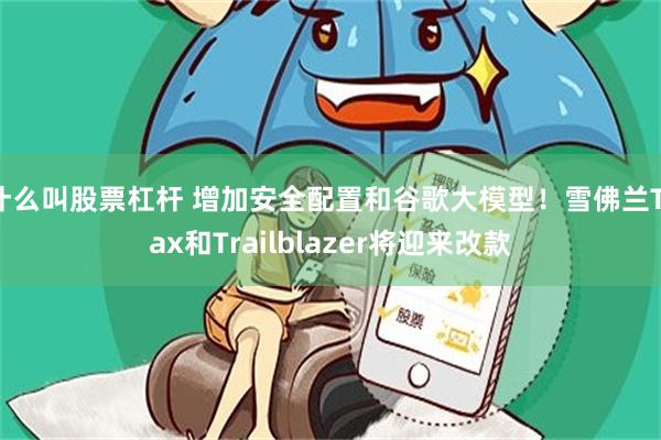 什么叫股票杠杆 增加安全配置和谷歌大模型！雪佛兰Trax和Trailblazer将迎来改款