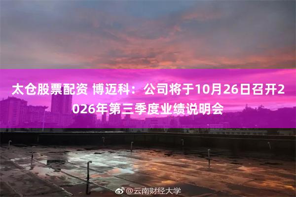 太仓股票配资 博迈科：公司将于10月26日召开2026年第三季度业绩说明会