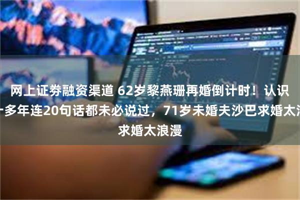 网上证劵融资渠道 62岁黎燕珊再婚倒计时！认识二十多年连20句话都未必说过，71岁未婚夫沙巴求婚太浪漫
