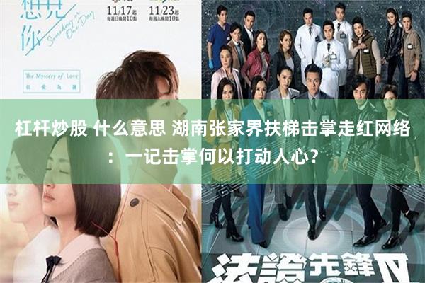 杠杆炒股 什么意思 湖南张家界扶梯击掌走红网络：一记击掌何以打动人心？